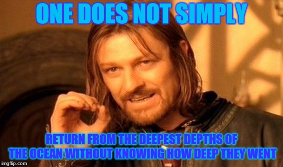 One Does Not Simply | ONE DOES NOT SIMPLY; RETURN FROM THE DEEPEST DEPTHS OF THE OCEAN WITHOUT KNOWING HOW DEEP THEY WENT | image tagged in memes,one does not simply | made w/ Imgflip meme maker