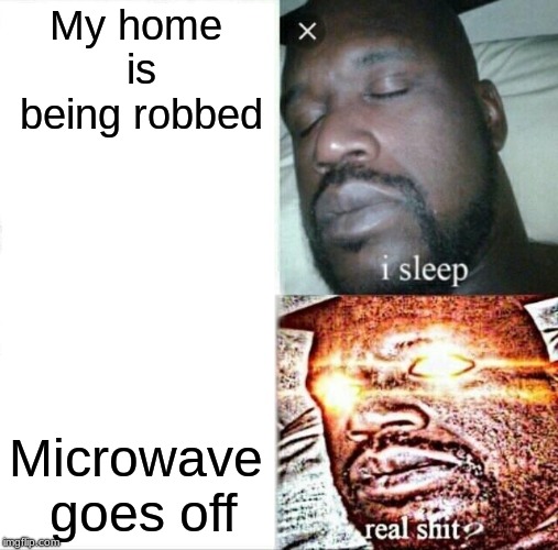 Sleeping Shaq | My home is being robbed; Microwave goes off | image tagged in memes,sleeping shaq | made w/ Imgflip meme maker