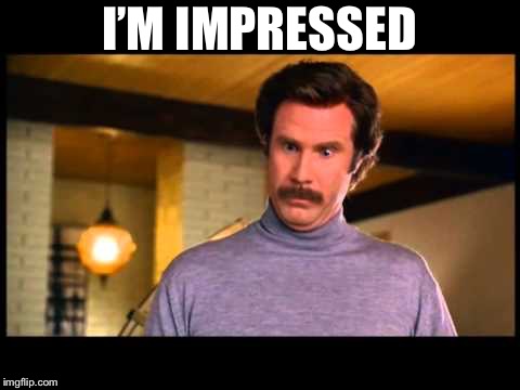 Anchorman I'm Impressed | I’M IMPRESSED | image tagged in anchorman i'm impressed | made w/ Imgflip meme maker