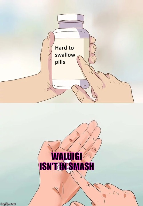 RIP in peace Waluigi. Maybe as a DLC or in next game... | WALUIGI ISN'T IN SMASH | image tagged in memes,hard to swallow pills,waluigi,super smash bros | made w/ Imgflip meme maker