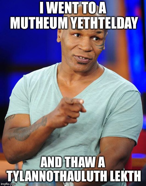Mike Tyson | I WENT TO A MUTHEUM YETHTELDAY; AND THAW A TYLANNOTHAULUTH LEKTH | image tagged in mike tyson | made w/ Imgflip meme maker