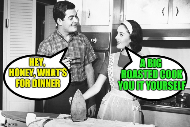Vintage Husband and Wife | HEY, HONEY, WHAT'S FOR DINNER A BIG ROASTED COOK YOU IT YOURSELF | image tagged in vintage husband and wife | made w/ Imgflip meme maker