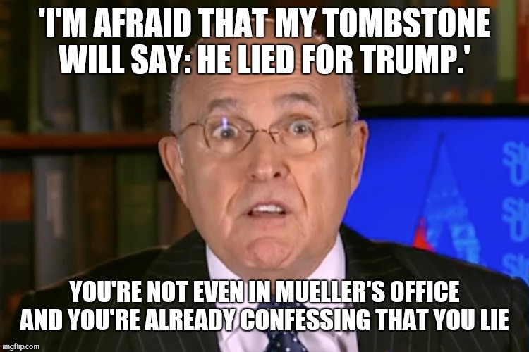 Don't hire a moron  | 'I'M AFRAID THAT MY TOMBSTONE WILL SAY: HE LIED FOR TRUMP.'; YOU'RE NOT EVEN IN MUELLER'S OFFICE AND YOU'RE ALREADY CONFESSING THAT YOU LIE | image tagged in memes,donald trump,idiot,rudy giuliani,russian collusion | made w/ Imgflip meme maker