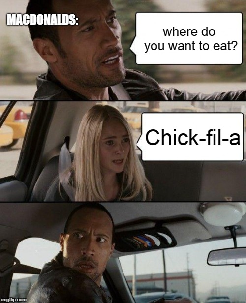 The Rock Driving Meme | MACDONALDS:; where do you want to eat? Chick-fil-a | image tagged in memes,the rock driving | made w/ Imgflip meme maker