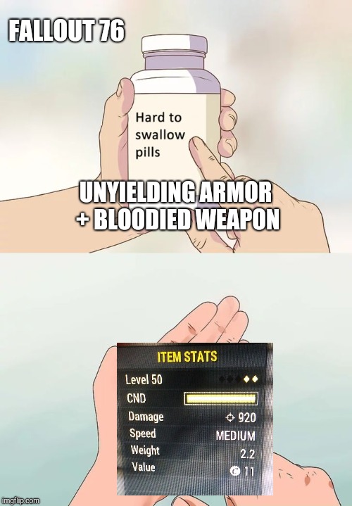 Hard To Swallow Pills Meme | FALLOUT 76; UNYIELDING ARMOR + BLOODIED WEAPON | image tagged in memes,hard to swallow pills | made w/ Imgflip meme maker