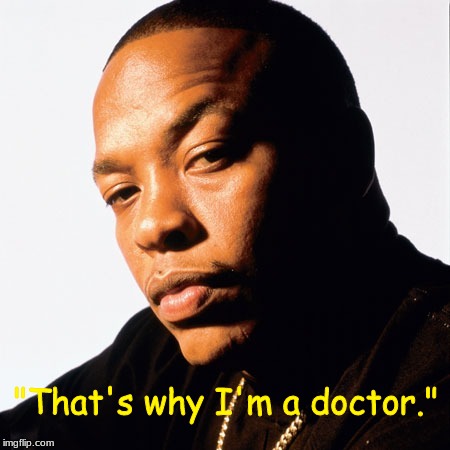 When you find out that "Dre" stands for digital rectal examination. | "That's why I'm a doctor." | image tagged in rappers | made w/ Imgflip meme maker