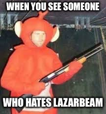 FOR LAZARBEAM!!! - Imgflip