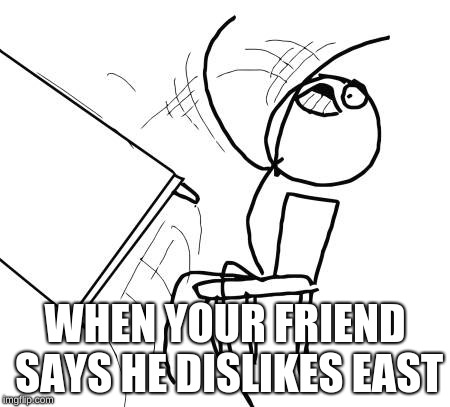Table Flip Guy Meme | WHEN YOUR FRIEND SAYS HE DISLIKES EAST | image tagged in memes,table flip guy | made w/ Imgflip meme maker