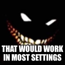 THAT WOULD WORK IN MOST SETTINGS | made w/ Imgflip meme maker