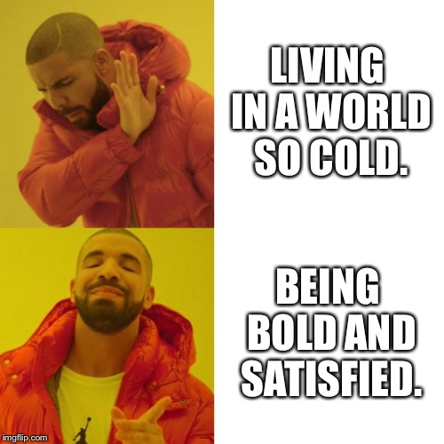 Drake Blank | LIVING IN A WORLD SO COLD. BEING BOLD AND SATISFIED. | image tagged in drake blank | made w/ Imgflip meme maker