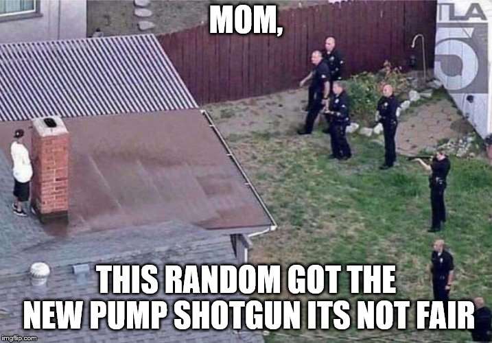 Fortnite meme | MOM, THIS RANDOM GOT THE NEW PUMP SHOTGUN ITS NOT FAIR | image tagged in fortnite meme | made w/ Imgflip meme maker