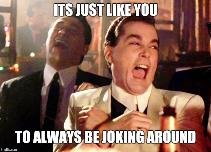 Good Fellas Hilarious Meme | ITS JUST LIKE YOU TO ALWAYS BE JOKING AROUND | image tagged in memes,good fellas hilarious | made w/ Imgflip meme maker