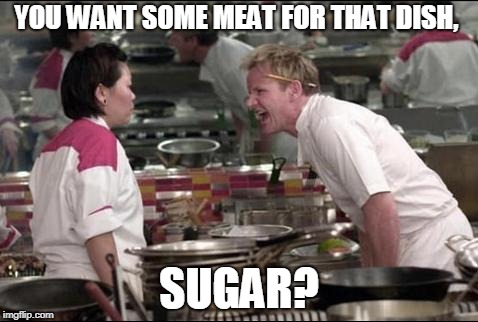 Angry Chef Gordon Ramsay Meme | YOU WANT SOME MEAT FOR THAT DISH, SUGAR? | image tagged in memes,angry chef gordon ramsay | made w/ Imgflip meme maker