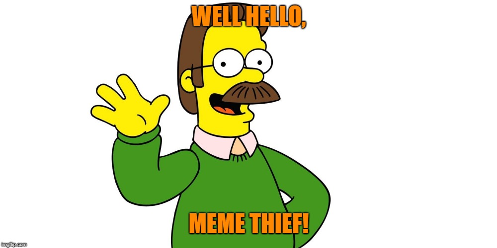 Ned Flanders Wave | WELL HELLO, MEME THIEF! | image tagged in ned flanders wave | made w/ Imgflip meme maker