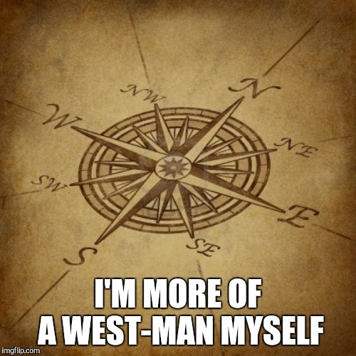 Wisdom Compass | I'M MORE OF A WEST-MAN MYSELF | image tagged in wisdom compass | made w/ Imgflip meme maker