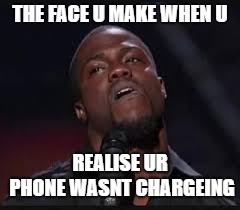THE FACE U MAKE WHEN U; REALISE UR PHONE WASNT CHARGEING | image tagged in kevin hart | made w/ Imgflip meme maker