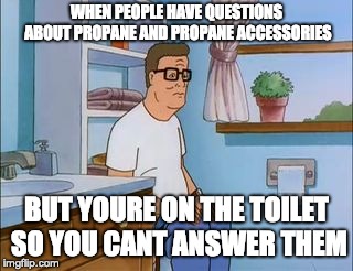 king of the hill bathroom toilet | WHEN PEOPLE HAVE QUESTIONS ABOUT PROPANE AND PROPANE ACCESSORIES; BUT YOURE ON THE TOILET SO YOU CANT ANSWER THEM | image tagged in king of the hill bathroom toilet | made w/ Imgflip meme maker
