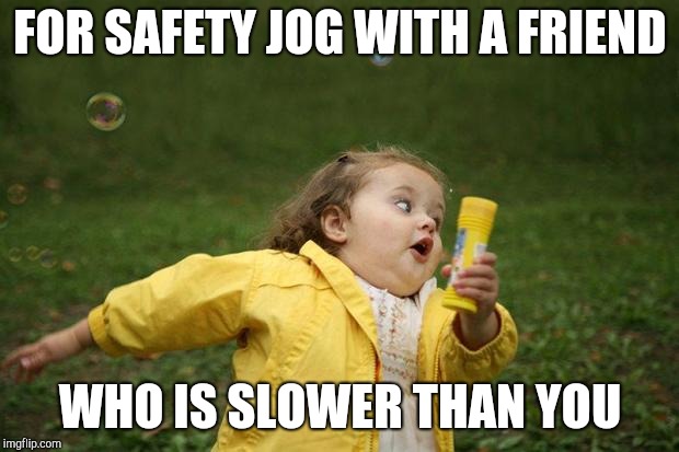 girl running | FOR SAFETY JOG WITH A FRIEND; WHO IS SLOWER THAN YOU | image tagged in girl running | made w/ Imgflip meme maker