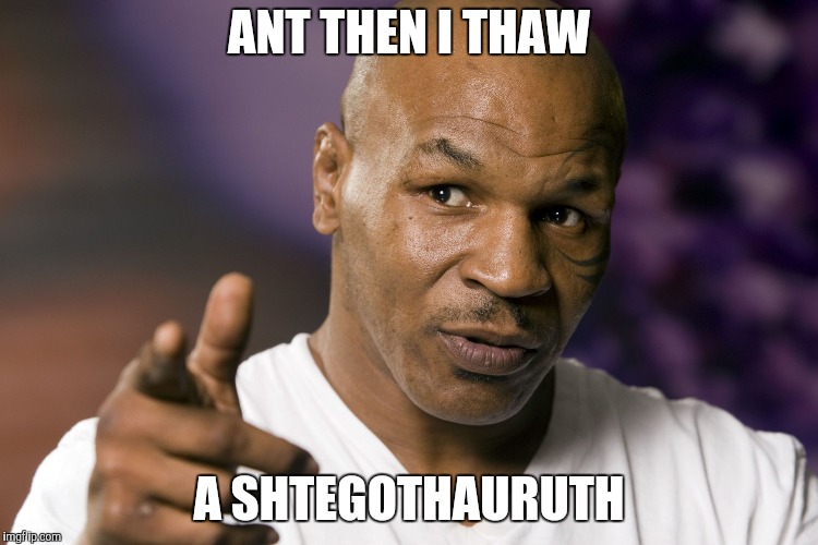 Mike Tyson  | ANT THEN I THAW A SHTEGOTHAURUTH | image tagged in mike tyson | made w/ Imgflip meme maker