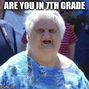 WAT Lady | ARE YOU IN 7TH GRADE | image tagged in wat lady | made w/ Imgflip meme maker