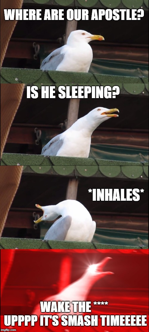 Inhaling Seagull Meme | WHERE ARE OUR APOSTLE? IS HE SLEEPING? *INHALES*; WAKE THE **** UPPPP IT'S SMASH TIMEEEEE | image tagged in memes,inhaling seagull | made w/ Imgflip meme maker