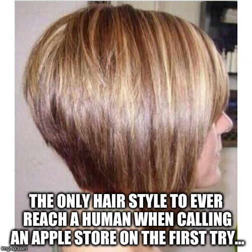 Talk To The Manager Haircut | THE ONLY HAIR STYLE TO EVER REACH A HUMAN WHEN CALLING AN APPLE STORE ON THE FIRST TRY... | image tagged in talk to the manager haircut | made w/ Imgflip meme maker