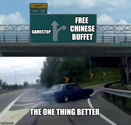 Left Exit 12 Off Ramp Meme | FREE CHINESE BUFFET; GAMESTOP; THE ONE THING BETTER | image tagged in memes,left exit 12 off ramp | made w/ Imgflip meme maker