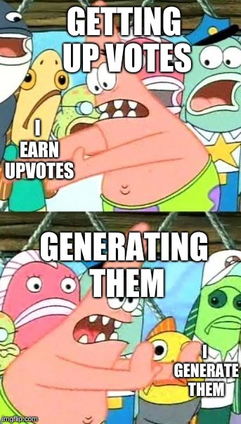 Put It Somewhere Else Patrick | GETTING UP VOTES; I EARN UPVOTES; GENERATING THEM; I GENERATE THEM | image tagged in memes,put it somewhere else patrick | made w/ Imgflip meme maker