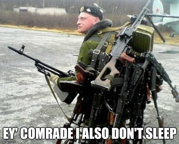 Russian soldier man | EY' COMRADE I ALSO DON'T SLEEP | image tagged in russian soldier man | made w/ Imgflip meme maker