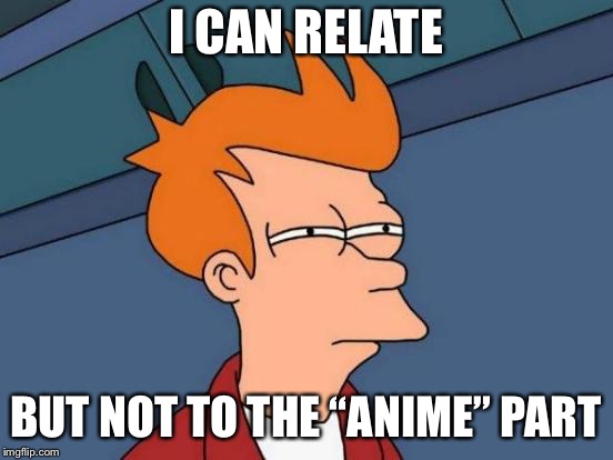 Futurama Fry Meme | I CAN RELATE BUT NOT TO THE “ANIME” PART | image tagged in memes,futurama fry | made w/ Imgflip meme maker