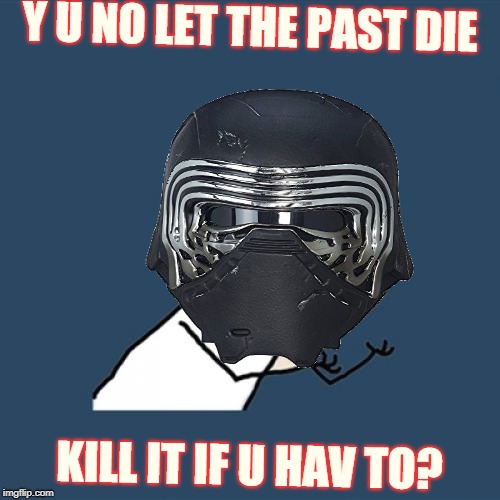 K-Y-u-NO REN (Note: One of the villain's lines in The Last Jedi = Disney's apparent franchise strategy). | Y U NO LET THE PAST DIE; KILL IT IF U HAV TO? | image tagged in memes,movies,kylo ren,disney,star wars,disney killed star wars | made w/ Imgflip meme maker