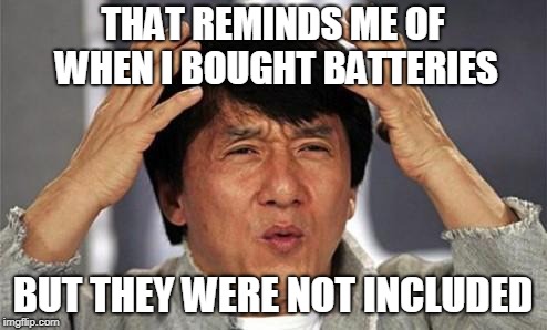 Jackie Chan WTF | THAT REMINDS ME OF WHEN I BOUGHT BATTERIES BUT THEY WERE NOT INCLUDED | image tagged in jackie chan wtf | made w/ Imgflip meme maker