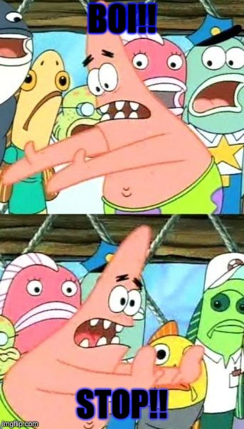 Put It Somewhere Else Patrick | BOI!! STOP!! | image tagged in memes,put it somewhere else patrick | made w/ Imgflip meme maker