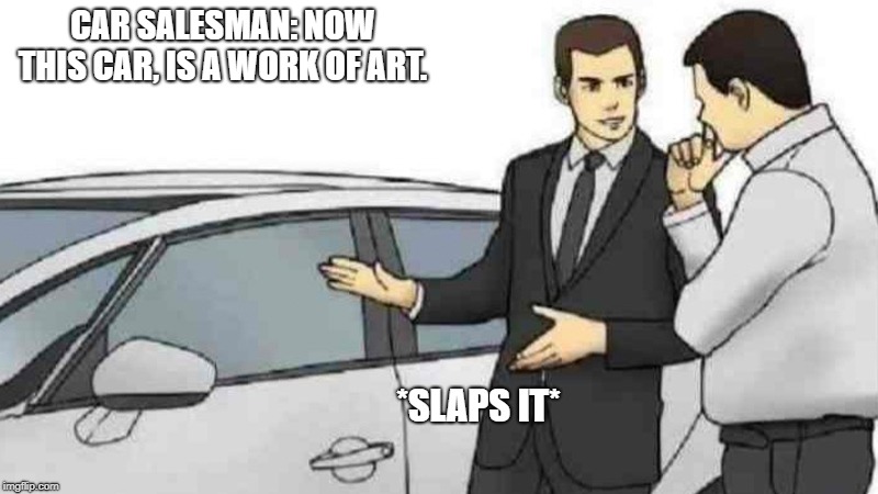 Car Salesman Slaps Roof Of Car | CAR SALESMAN: NOW THIS CAR, IS A WORK OF ART. *SLAPS IT* | image tagged in memes,car salesman slaps roof of car | made w/ Imgflip meme maker