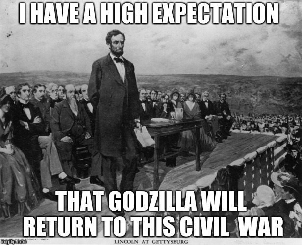 Lincoln predicts Godzilla's return to Civil War | I HAVE A HIGH EXPECTATION; THAT GODZILLA WILL RETURN TO THIS CIVIL  WAR | image tagged in gettysburg address | made w/ Imgflip meme maker