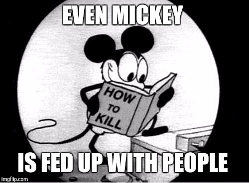 How to Kill with Mickey Mouse | EVEN MICKEY IS FED UP WITH PEOPLE | image tagged in how to kill with mickey mouse | made w/ Imgflip meme maker