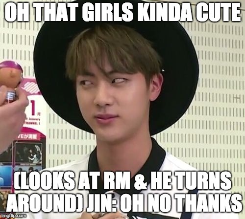 OH THAT GIRLS KINDA CUTE; (LOOKS AT RM & HE TURNS AROUND)
JIN: OH NO THANKS | image tagged in bangtan | made w/ Imgflip meme maker