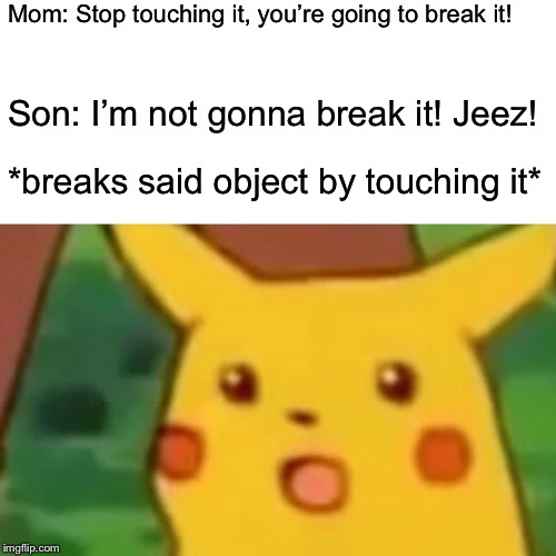 Stubborn Son | Mom: Stop touching it, you’re going to break it! Son: I’m not gonna break it! Jeez! *breaks said object by touching it* | image tagged in memes,surprised pikachu,mom,son,break,touch | made w/ Imgflip meme maker