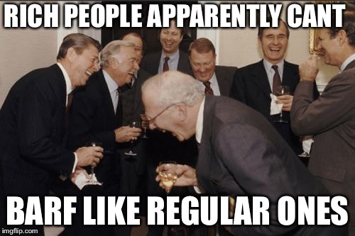 Laughing Men In Suits | RICH PEOPLE APPARENTLY CANT; BARF LIKE REGULAR ONES | image tagged in memes,laughing men in suits | made w/ Imgflip meme maker