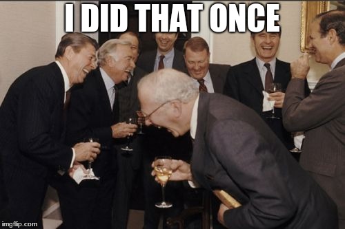 Laughing Men In Suits Meme | I DID THAT ONCE | image tagged in memes,laughing men in suits | made w/ Imgflip meme maker