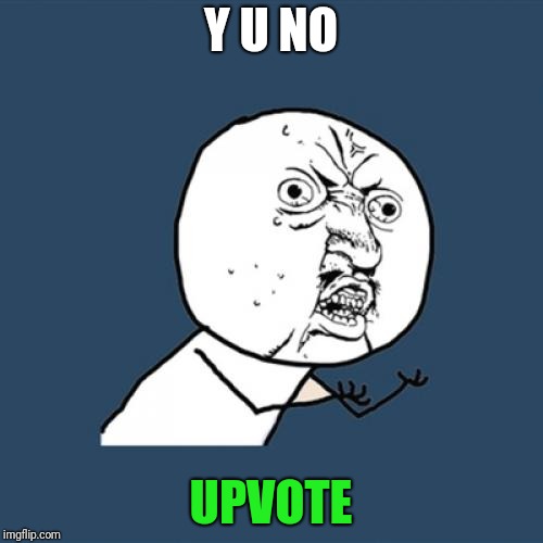 Y U No Meme | Y U NO; UPVOTE | image tagged in memes,y u no | made w/ Imgflip meme maker