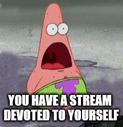 wow patrick |  YOU HAVE A STREAM DEVOTED TO YOURSELF | image tagged in wow patrick | made w/ Imgflip meme maker