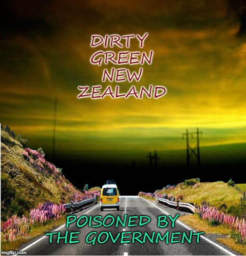 #BAN1080 | DIRTY GREEN NEW ZEALAND; POISONED BY THE GOVERNMENT | image tagged in 1080,new zealand,toxic,poisoned water,poisoned land | made w/ Imgflip meme maker