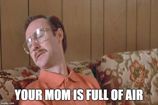 your mom goes to college | YOUR MOM IS FULL OF AIR | image tagged in your mom goes to college | made w/ Imgflip meme maker