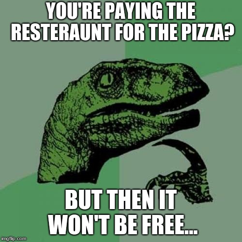 Philosoraptor Meme | YOU'RE PAYING THE RESTERAUNT FOR THE PIZZA? BUT THEN IT WON'T BE FREE... | image tagged in memes,philosoraptor | made w/ Imgflip meme maker