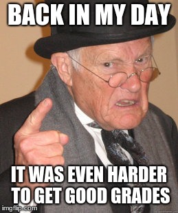Back In My Day Meme | BACK IN MY DAY IT WAS EVEN HARDER TO GET GOOD GRADES | image tagged in memes,back in my day | made w/ Imgflip meme maker