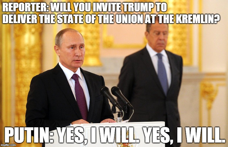 Putin invites Trump to deliver the State of the Union at the Kremlin. | REPORTER: WILL YOU INVITE TRUMP TO DELIVER THE STATE OF THE UNION AT THE KREMLIN? PUTIN: YES, I WILL. YES, I WILL. | image tagged in state of the union,trump,capitol,capitol hill,us capitol,kremlin | made w/ Imgflip meme maker