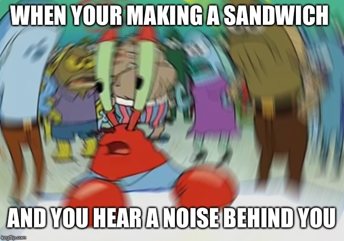 Mr Krabs Blur Meme | WHEN YOUR MAKING A SANDWICH; AND YOU HEAR A NOISE BEHIND YOU | image tagged in memes,mr krabs blur meme | made w/ Imgflip meme maker