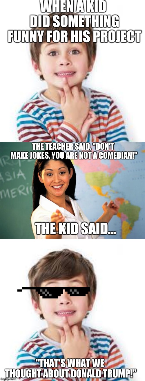 WHEN A KID DID SOMETHING FUNNY FOR HIS PROJECT; THE TEACHER SAID, "DON'T MAKE JOKES, YOU ARE NOT A COMEDIAN!"; THE KID SAID... "THAT'S WHAT WE THOUGHT ABOUT DONALD TRUMP!" | image tagged in roast,meme,donald trump | made w/ Imgflip meme maker