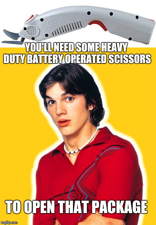 YOU'LL NEED SOME HEAVY DUTY BATTERY OPERATED SCISSORS TO OPEN THAT PACKAGE | made w/ Imgflip meme maker
